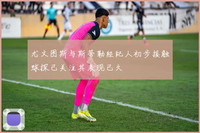 尤文图斯与斯蒂勒经纪人初步接触球探已关注其表现已久