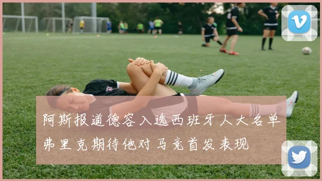 阿斯报道德容入选西班牙人大名单弗里克期待他对马竞首发表现