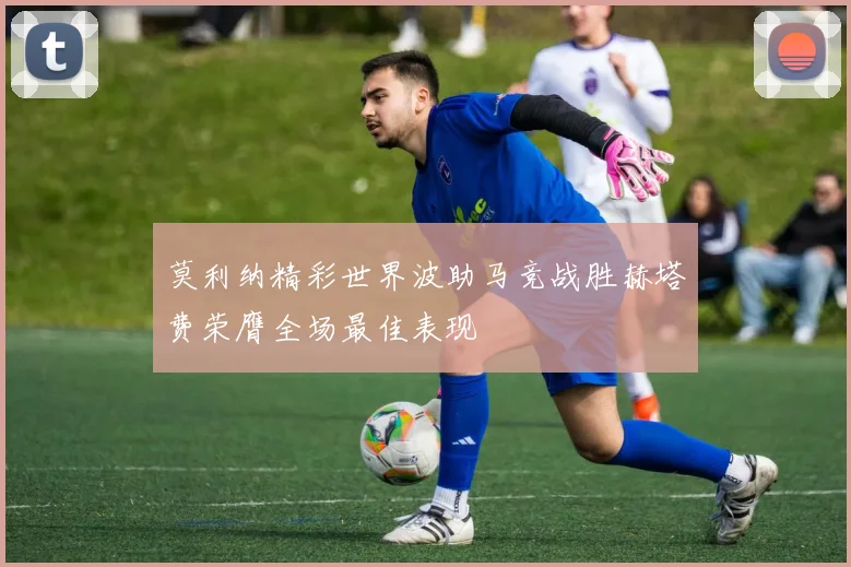 莫利纳精彩世界波助马竞战胜赫塔费荣膺全场最佳表现
