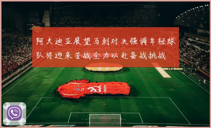 阿夫迪亚展望马刺对决强调年轻球队将迎来苦战全力以赴备战挑战