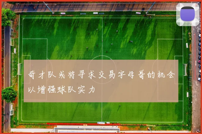 奇才队或将寻求交易字母哥的机会以增强球队实力