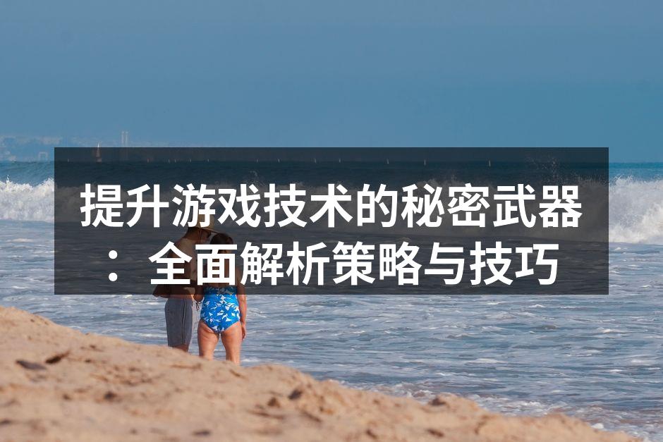 提升游戏技术的秘密武器：全面解析策略与技巧