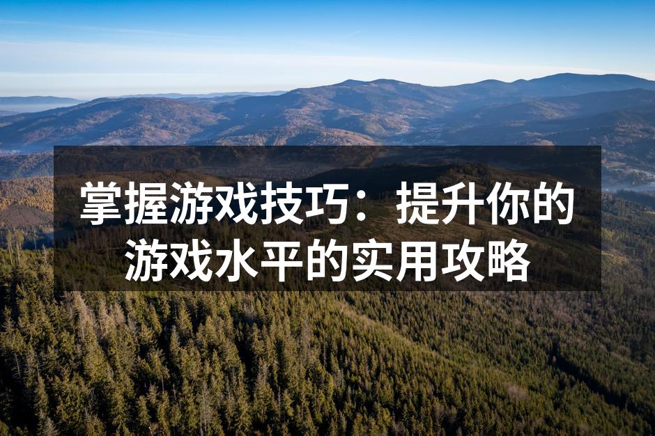 掌握游戏技巧：提升你的游戏水平的实用攻略