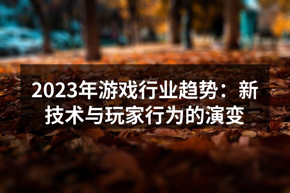 2023年游戏行业趋势：新技术与玩家行为的演变