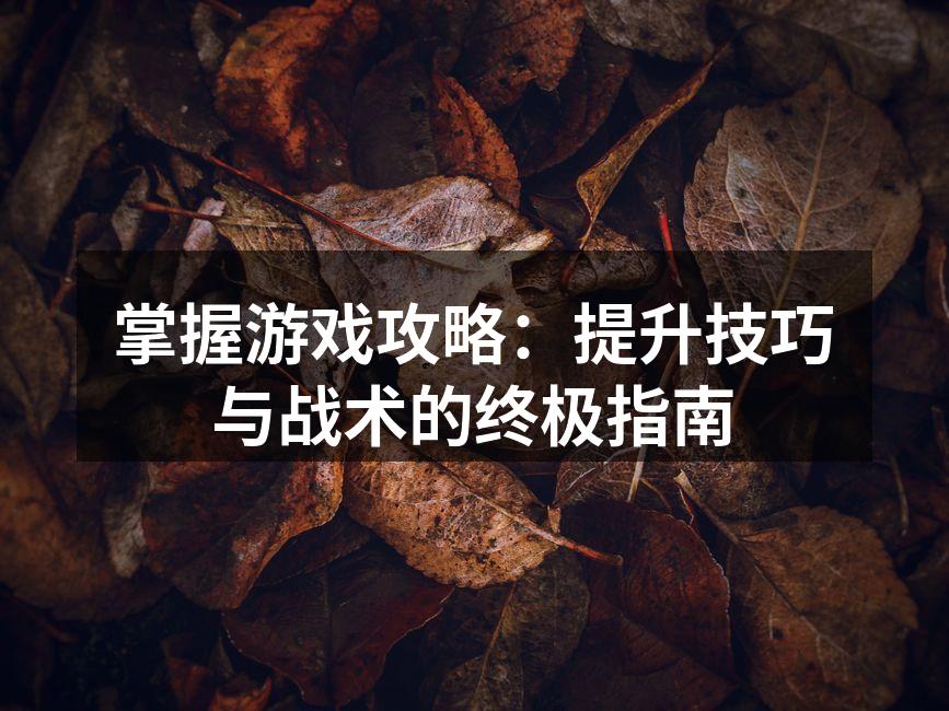 掌握游戏攻略：提升技巧与战术的终极指南