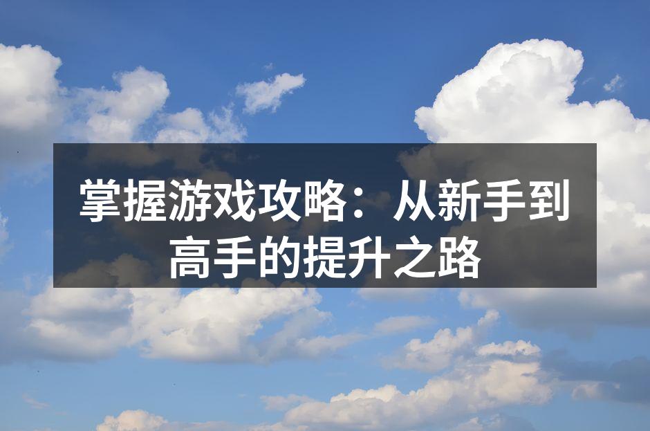 掌握游戏攻略：从新手到高手的提升之路